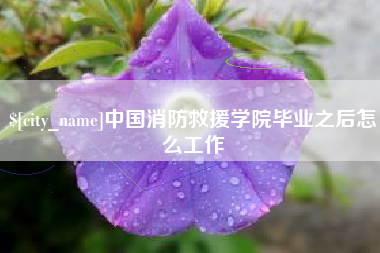 包头中国消防救援学院毕业之后怎么工作