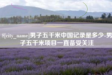 包头男子五千米中国记录是多少-男子五千米项目一直备受关注