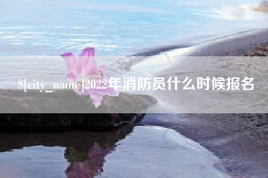 包头2022年消防员什么时候报名