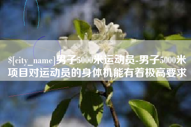 包头男子5000米运动员-男子5000米项目对运动员的身体机能有着极高要求