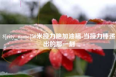 包头50米接力跑加油稿-当接力棒递出的那一刻
