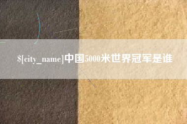 包头中国5000米世界冠军是谁
