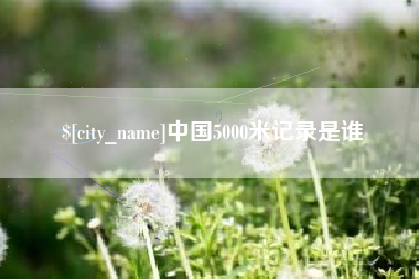 包头中国5000米记录是谁