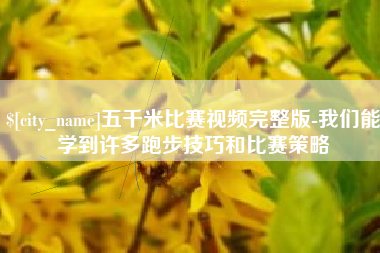 包头五千米比赛视频完整版-我们能学到许多跑步技巧和比赛策略