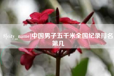 包头中国男子五千米全国纪录排名第几