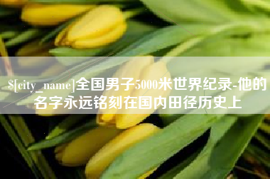 包头全国男子5000米世界纪录-他的名字永远铭刻在国内田径历史上