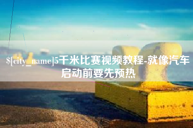 包头5千米比赛视频教程-就像汽车启动前要先预热