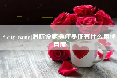 包头消防设施操作员证有什么用途百度