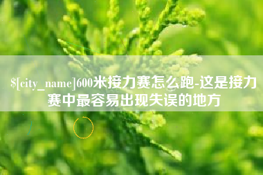 包头600米接力赛怎么跑-这是接力赛中最容易出现失误的地方