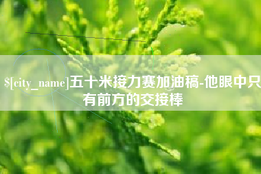 包头五十米接力赛加油稿-他眼中只有前方的交接棒