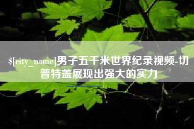 包头男子五千米世界纪录视频-切普特盖展现出强大的实力