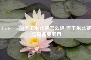 包头五千米比赛怎么跑-五千米比赛总是备受瞩目