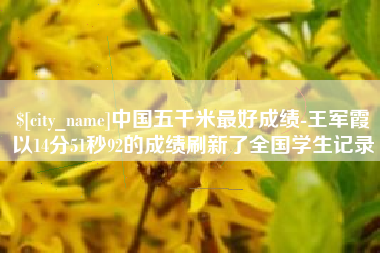 包头中国五千米最好成绩-王军霞以14分51秒92的成绩刷新了全国学生记录