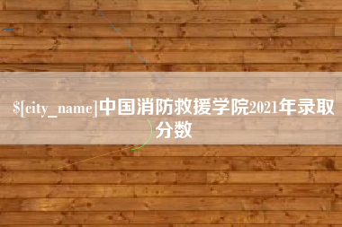 包头中国消防救援学院2021年录取分数