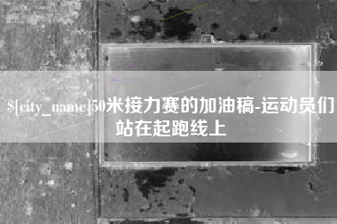 包头50米接力赛的加油稿-运动员们站在起跑线上