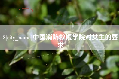 包头中国消防救援学院对女生的要求