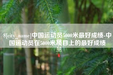包头中国运动员5000米最好成绩-中国运动员在5000米项目上的最好成绩