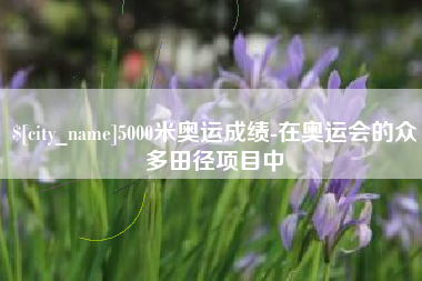 包头5000米奥运成绩-在奥运会的众多田径项目中