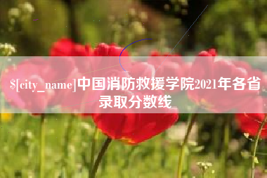 包头中国消防救援学院2021年各省录取分数线