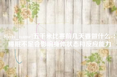 包头五千米比赛前几天要做什么-：睡眠不足会影响身体状态和反应能力