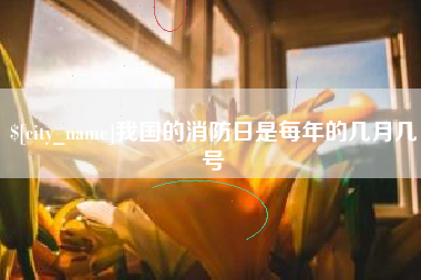 包头我国的消防日是每年的几月几号