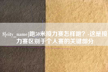 包头跑50米接力赛怎样跑？-这是接力赛区别于个人赛的关键部分