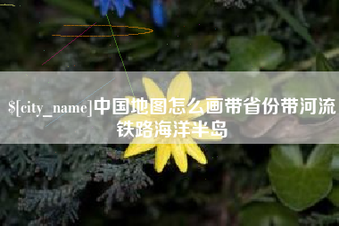 包头中国地图怎么画带省份带河流铁路海洋半岛
