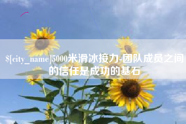 包头5000米滑冰接力-团队成员之间的信任是成功的基石