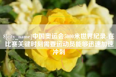 包头中国奥运会5000米世界纪录-在比赛关键时刻需要运动员能够迅速加速冲刺