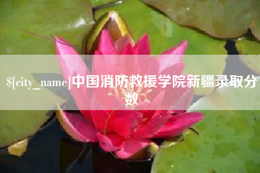 包头中国消防救援学院新疆录取分数
