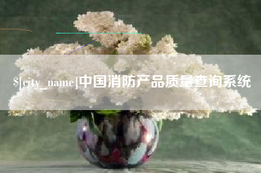 包头中国消防产品质量查询系统