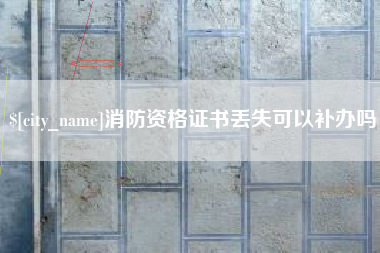 包头消防资格证书丢失可以补办吗