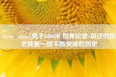 包头男子5000米 世界纪录-田径的历史就是一部不断突破的历史