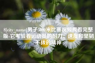 包头男子5000米比赛视频观看完整版-它考验着运动员的耐力、速度和坚韧不拔的精神