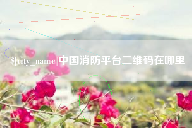 包头中国消防平台二维码在哪里
