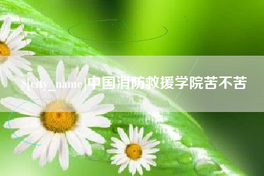 包头中国消防救援学院苦不苦