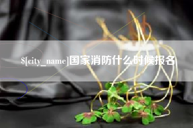 包头国家消防什么时候报名