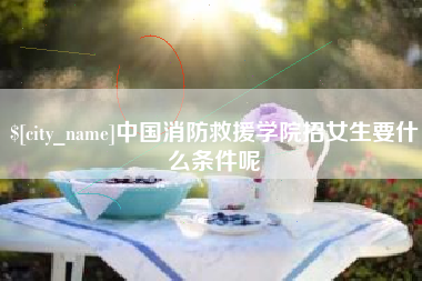包头中国消防救援学院招女生要什么条件呢