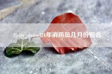 包头21年消防员几月份报名