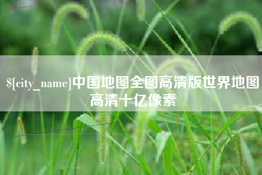 包头中国地图全图高清版世界地图高清十亿像素