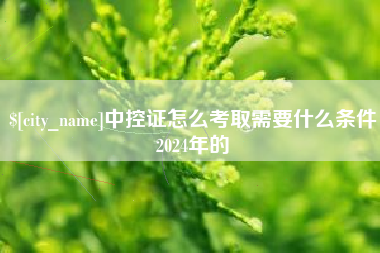 包头中控证怎么考取需要什么条件2024年的