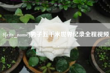 包头男子五千米世界纪录全程视频