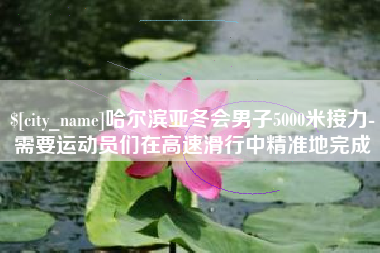包头哈尔滨亚冬会男子5000米接力-需要运动员们在高速滑行中精准地完成