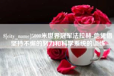 包头5000米世界冠军法拉赫-他凭借坚持不懈的努力和科学系统的训练