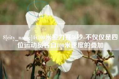 包头4x100米接力赛56秒-不仅仅是四位运动员各自100米速度的叠加