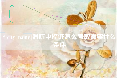 包头消防中控证怎么考取需要什么条件