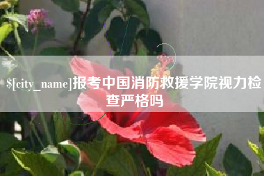 包头报考中国消防救援学院视力检查严格吗