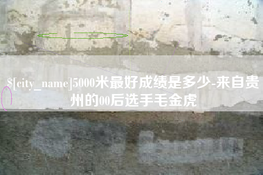 包头5000米最好成绩是多少-来自贵州的00后选手毛金虎