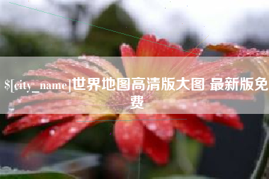 包头世界地图高清版大图 最新版免费