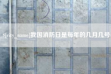 包头我国消防日是每年的几月几号
